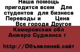 Наша помощь пригодится всем.. Для студентов  для бизнеса. Переводы и ... › Цена ­ 200 - Все города Другое . Кемеровская обл.,Анжеро-Судженск г.